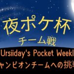 夜ポケ杯チーム戦　−Ursiiday’s Pocket Weekly チャンピオンチームへの挑戦−
