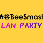 渋谷BeeSmash LAN PARTY